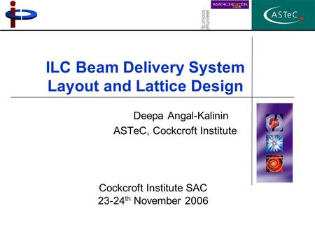ILC Beam Delivery System Layout and Lattice Design Deepa Angal-Kalinin ASTeC, Cockcroft Institute Cockcroft Institute SAC 23-24 th November 2006.