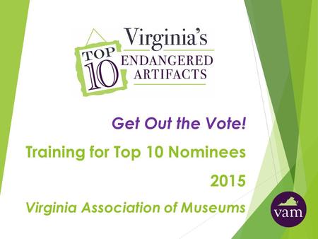 Get Out the Vote! Training for Top 10 Nominees 2015 Virginia Association of Museums.