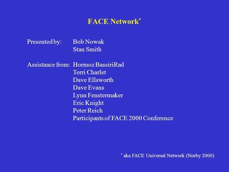 FACE Network * Presented by:Bob Nowak Stan Smith Assistance from:Hormoz BassiriRad Terri Charlet Dave Ellsworth Dave Evans Lynn Fenstermaker Eric Knight.