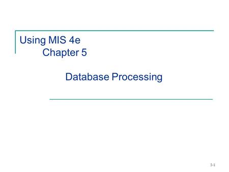 Using MIS 4e 	Chapter 5  		Database Processing