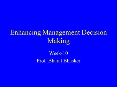 Enhancing Management Decision Making Week-10 Prof. Bharat Bhasker.