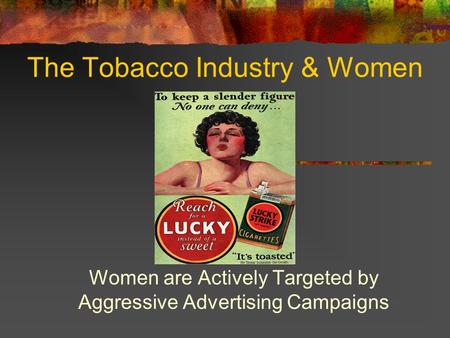 The Tobacco Industry & Women Women are Actively Targeted by Aggressive Advertising Campaigns.