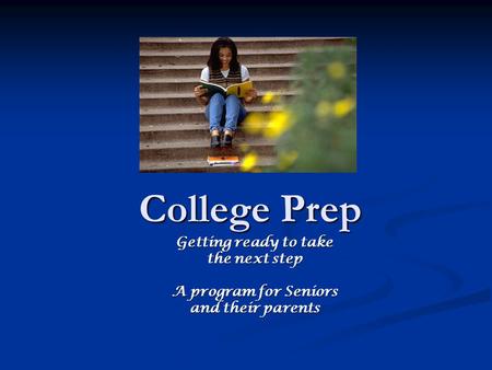 College Prep Getting ready to take the next step A program for Seniors and their parents.