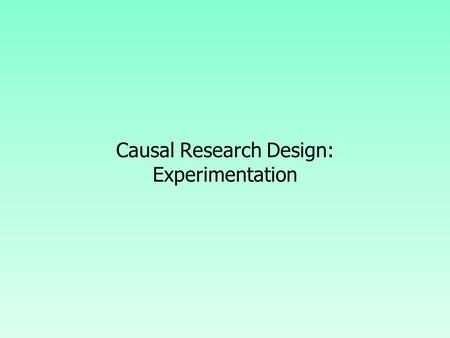 Causal Research Design: Experimentation. Concept of Causality A statement such as X causes Y  will have the following meaning to an ordinary person.