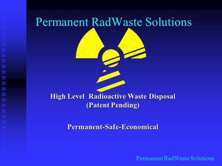 Permanent RadWaste Solutions High Level Radioactive Waste Disposal (Patent Pending) Permanent-Safe-Economical.