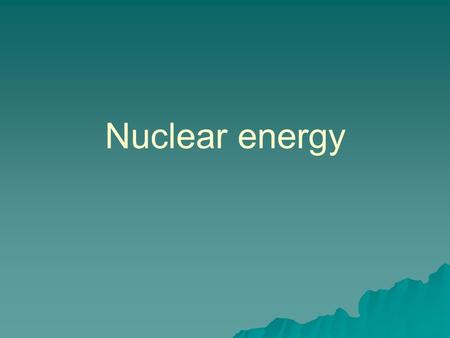 Nuclear energy.