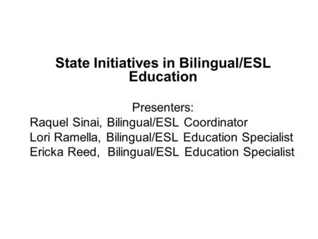 State Initiatives in Bilingual/ESL Education Presenters: Raquel Sinai, Bilingual/ESL Coordinator Lori Ramella, Bilingual/ESL Education Specialist Ericka.