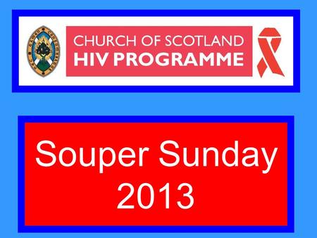 Souper Sunday 2013. Some facts and figures Today, over 34 million people around the world are living with HIV including 2.5 million children. In 2011,
