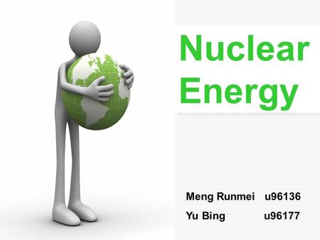 Nuclear Energy Meng Runmei u96136 Yu Bing u96177.