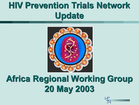 HIV Prevention Trials Network Update Africa Regional Working Group 20 May 2003.
