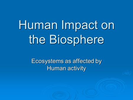 Human Impact on the Biosphere Ecosystems as affected by Human activity.