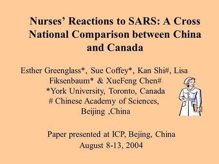 Nurses’ Reactions to SARS: A Cross National Comparison between China and Canada Esther Greenglass*, Sue Coffey*, Kan Shi#, Lisa Fiksenbaum* & XueFeng Chen#