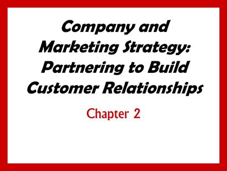 Company and Marketing Strategy: Partnering to Build Customer Relationships Chapter 2.
