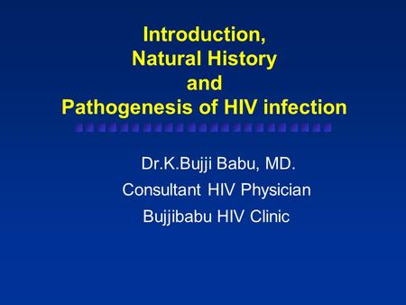 Introduction, Natural History and Pathogenesis of HIV infection Dr.K.Bujji Babu, MD. Consultant HIV Physician Bujjibabu HIV Clinic.