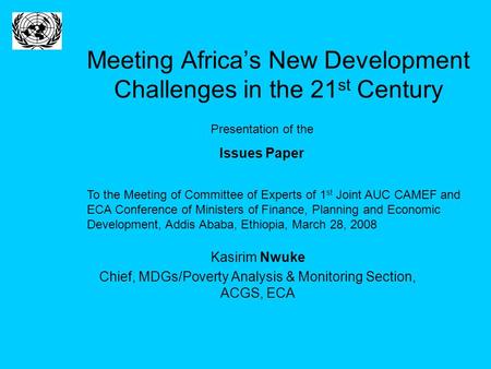 Meeting Africa’s New Development Challenges in the 21 st Century Kasirim Nwuke Chief, MDGs/Poverty Analysis & Monitoring Section, ACGS, ECA To the Meeting.