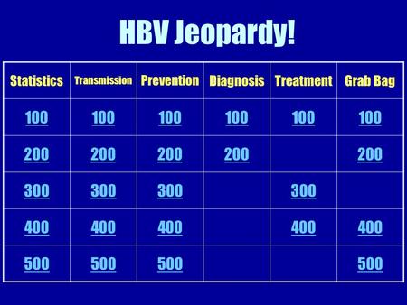 HBV Jeopardy! Statistics Transmission Prevention DiagnosisTreatmentGrab Bag 100 200 300 400 500.