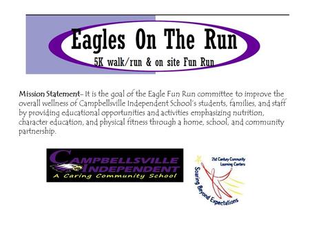 Mission Statement- It is the goal of the Eagle Fun Run committee to improve the overall wellness of Campbellsville Independent School’s students, families,