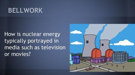 BELLWORK How is nuclear energy typically portrayed in media such as television or movies?