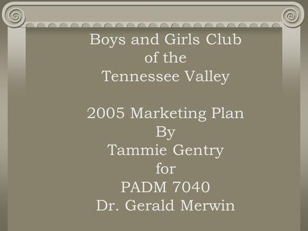 Boys and Girls Club of the Tennessee Valley 2005 Marketing Plan By Tammie Gentry for PADM 7040 Dr. Gerald Merwin.