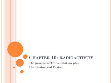 C HAPTER 10: R ADIOACTIVITY The process of Transmutation plus 10.4 Fission and Fusion.
