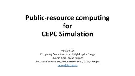 Public-resource computing for CEPC Simulation Wenxiao Kan Computing Center/Institute of High Physics Energy Chinese Academic of Science CEPC2014 Scientific.