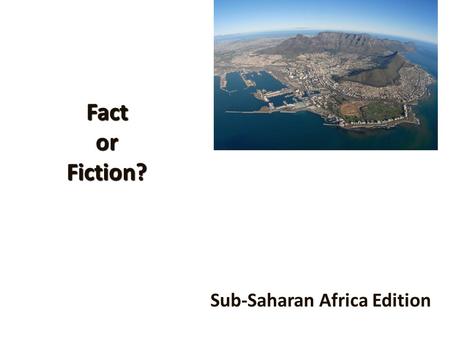 Fact or Fiction? Sub-Saharan Africa Edition. Poverty 10 of the 20 poorest nations in the world are African.