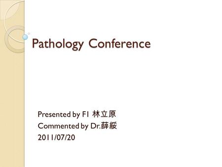 Pathology Conference Presented by F1 林立原 Commented by Dr. 薛綏 2011/07/20.