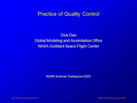 Dee: Practice of Quality ControlNCAR Summer Colloquium 20031 Practice of Quality Control Dick Dee Global Modeling and Assimilation Office NASA Goddard.