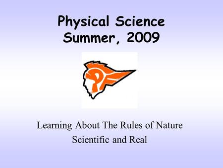 Physical Science Summer, 2009 Learning About The Rules of Nature Scientific and Real.