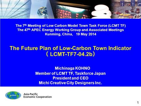 The 7 th Meeting of Low Carbon Model Town Task Force (LCMT TF) The 47 th APEC Energy Working Group and Associated Meetings Kunming, China, 19 May 2014.