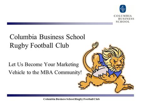 Columbia Business School Rugby Football Club Let Us Become Your Marketing Vehicle to the MBA Community!
