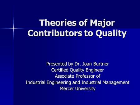 Theories of Major Contributors to Quality Presented by Dr. Joan Burtner Certified Quality Engineer Associate Professor of Industrial Engineering and Industrial.