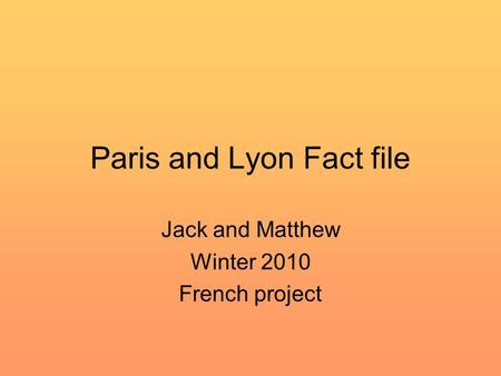 Paris and Lyon Fact file Jack and Matthew Winter 2010 French project.