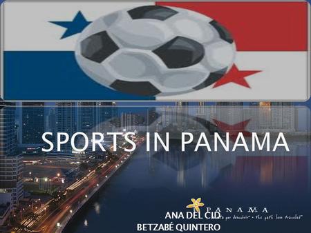 ANA DEL CID BETZABÉ QUINTERO. While some of the tourists visit Panama for its natural beauty, some visit it for sports. Panama sports include basketball,