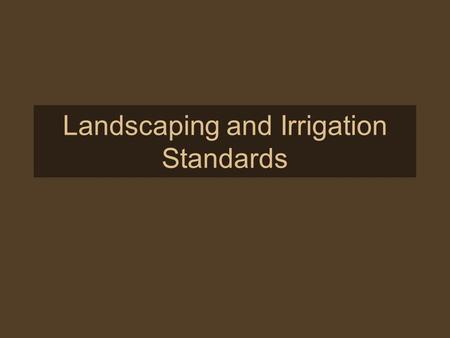 Landscaping and Irrigation Standards. Purpose The landscaping of all areas of the community is intended to: provide visual relief and delight complement.