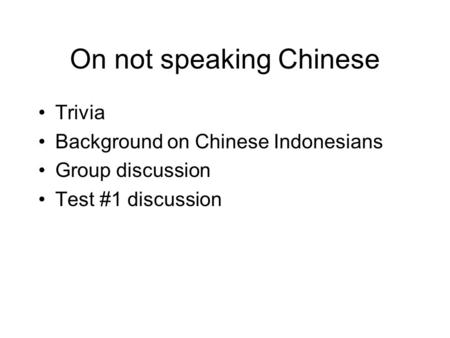 On not speaking Chinese Trivia Background on Chinese Indonesians Group discussion Test #1 discussion.