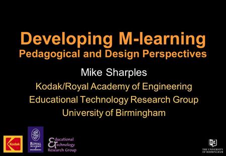 Developing M-learning Pedagogical and Design Perspectives Mike Sharples Kodak/Royal Academy of Engineering Educational Technology Research Group University.