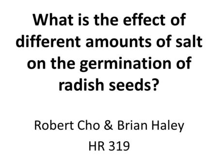 What is the effect of different amounts of salt on the germination of radish seeds? Robert Cho & Brian Haley HR 319.