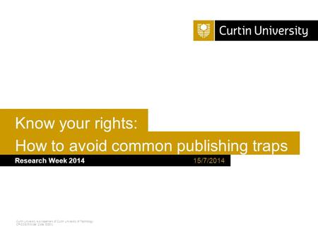 Curtin University is a trademark of Curtin University of Technology CRICOS Provider Code 00301J How to avoid common publishing traps Research Week 2014.