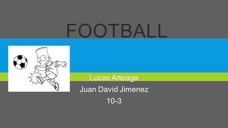 FOOTBALL Lucas Arteaga Juan David Jimenez 10-3. THE HISTORY  The history of football, known simply as football, is considered from 1863, year of foundation.