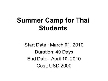 Summer Camp for Thai Students Start Date : March 01, 2010 Duration: 40 Days End Date : April 10, 2010 Cost: USD 2000.