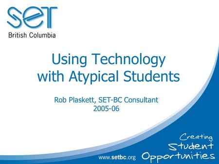 Using Technology with Atypical Students Rob Plaskett, SET-BC Consultant 2005-06.