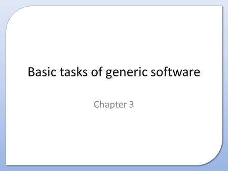Basic tasks of generic software Chapter 3. Contents This presentation covers the following: – The basic tasks of standard/generic software including: