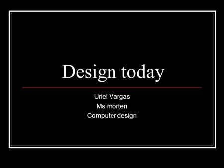 Design today Uriel Vargas Ms morten Computer design.
