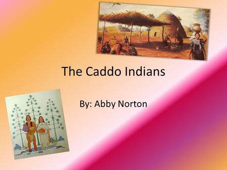 The Caddo Indians By: Abby Norton.