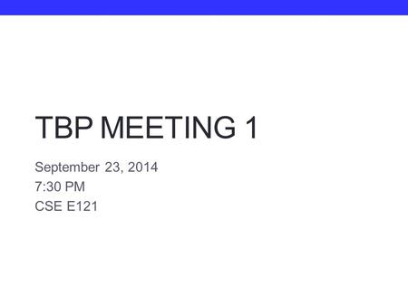 TBP MEETING 1 September 23, 2014 7:30 PM CSE E121.
