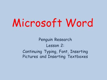 Microsoft Word Penguin Research Lesson 2: Continuing Typing, Font, Inserting Pictures and Inserting Textboxes.