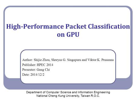 High-Performance Packet Classification on GPU Author: Shijie Zhou, Shreyas G. Singapura and Viktor K. Prasanna Publisher: HPEC 2014 Presenter: Gang Chi.