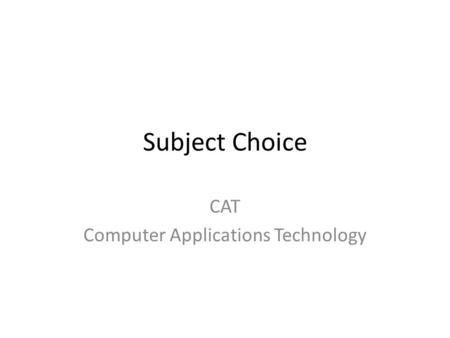 Subject Choice CAT Computer Applications Technology.