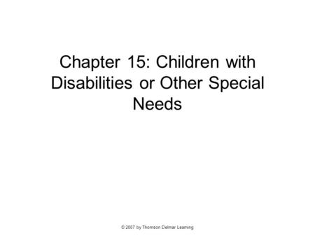 © 2007 by Thomson Delmar Learning Chapter 15: Children with Disabilities or Other Special Needs.